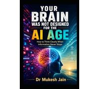 Your Brain Was Not Designed for the AI Age: How to Think Clearly When Information Never Stops