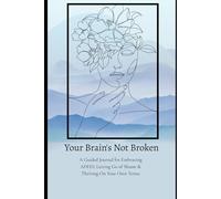 Your Brain's Not Broken: A Guided Journal for Embracing ADHD, Letting Go of Shame & Thriving On Your Own Terms