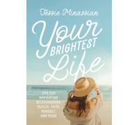 Your Brightest Life : Tips for Navigating Relationships, Health, Faith, Mindset, and More