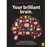 Your Brilliant Brain : A playful poke around the most marvellous, mysterious thing in the known universe: your beautiful brain