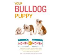 Your Bulldog Puppy Month by Month: Everything You Need to Know at Each Stage to Ensure Your Cute and Playful Puppy (Your Puppy Month by Month)