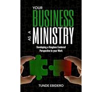 Your Business As A Ministry: Developing A Kingdom Centered Perspective To Your Work