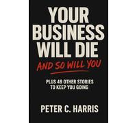 Your business will die, and so will you: Plus 49 other stories to keep you going