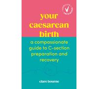 Your Caesarean Birth : A Compassionate Guide to C-Section Preparation and Recovery