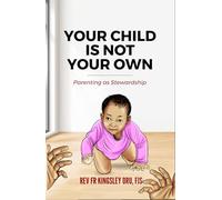 YOUR CHILD IS NOT YOUR OWN: Parenting as Stewardship