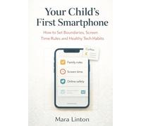 Your Child’s First Smartphone: How to Set Boundaries, Screen Time Rules and Healthy Tech Habits