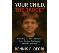 Your Child, The Target: Protecting the Next Generation from Spiritual Warfare and Demonic Influence