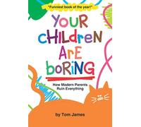 Your Children Are Boring: or How Modern Parents Ruin Everything