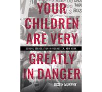 Your Children Are Very Greatly in Danger : School Segregation in Rochester, New York