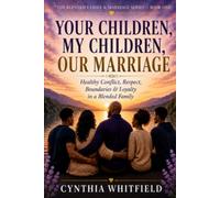 Your Children, My Children, Our Marriage: Healthy Conflict, Respect, Boundaries & Loyalty in a Blended Family The Blended Family & Marriage Series - Book One
