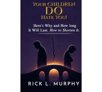 Your Children Really DO Hate You!: Here’s Why and How Long It Will Last. How to Shorten It!