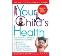 Your Child's Health: The Parents' One-Stop Reference Guide To: Symptoms, Emergencies, Common Illnesses, Behavior Problems and Healthy Development