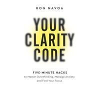Your Clarity Code: Five-Minute Hacks to Master Overthinking, Manage Anxiety, and Find Your Focus