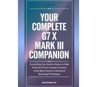 Your Complete G7 X Mark III Companion: Everything You Need to Know to Take Control of Your Compact Camera-From Basic Setup to Advanced Shooting Techniques