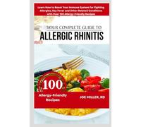 Your Complete Guide to Allergic Rhinitis: Learn How to Boost Your Immune System for Fighting Allergies, Hay Fever and Other Related Conditions with Over 100 Allergy-Friendly Recipes