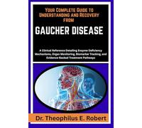 YOUR COMPLETE GUIDE TO UNDERSTANDING AND RECOVERY FROM GAUCHER DISEASE: A Clinical Reference Detailing Enzyme Deficiency Mechanisms, Organ Monitoring, ... and Evidence-Backed Treatment Pathways