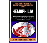 YOUR COMPLETE GUIDE TO UNDERSTANDING AND RECOVERY FROM HEMOPHILIA: A Hemostasis-Focused Overview Covering Factor Deficiency Management, Bleeding Prevention Principles, and Lifelong Safety Practices