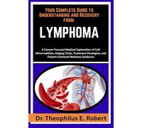 YOUR COMPLETE GUIDE TO UNDERSTANDING AND RECOVERY FROM LYMPHOMA: A Cancer-Focused Medical Exploration of Cell Abnormalities, Staging Tools, Treatment Strategies, and Patient-Centered Wellness Guidance