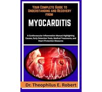 YOUR COMPLETE GUIDE TO UNDERSTANDING AND RECOVERY FROM MYOCARDITIS: A Cardiovascular Inflammation Manual Highlighting Causes, Early Detection Tools, Medical Treatments, and Heart-Protection Measures