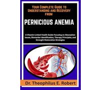 YOUR COMPLETE GUIDE TO UNDERSTANDING AND RECOVERY FROM PERNICIOUS ANEMIA: A Vitamin-Linked Health Guide Focusing on Absorption Issues, Biomarker ... and Strength-Restoration Strategies