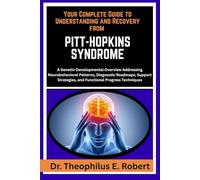 YOUR COMPLETE GUIDE TO UNDERSTANDING AND RECOVERY FROM PITT-HOPKINS SYNDROME: A Genetic-Developmental Overview Addressing Neurobehavioral Patterns, ... and Functional Progress Techniques