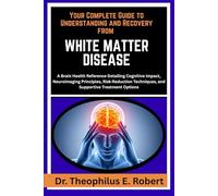 YOUR COMPLETE GUIDE TO UNDERSTANDING AND RECOVERY FROM WHITE MATTER DISEASE: A Brain Health Reference Detailing Cognitive Impact, Neuroimaging ... Techniques, and Supportive Treatment Options