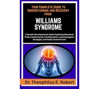YOUR COMPLETE GUIDE TO UNDERSTANDING AND RECOVERY FROM WILLIAMS SYNDROME: A Genetic-Developmental Guide Explaining Behavioral Traits, Cardiovascular ... Support Strategies, and Family-Centered Care