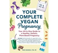 Your Complete Vegan Pregnancy : Your All-in-One Guide to a Healthy, Holistic, Plant-Based Pregnancy