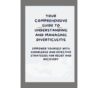 Your Comprehensive Guide to Understanding and Managing diverticulitis: Empower Yourself with Knowledge and Effective Strategies for Relief and Recovery