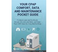 YOUR CPAP COMFORT, DATA, AND MAINTENANCE POCKET GUIDE: FIX MASK LEAKS AND DRY MOUTH, DECODE AHI AND LEAK RATES, AND KEEP YOUR CPAP CLEAN FOR TRULY RESTFUL SLEEP