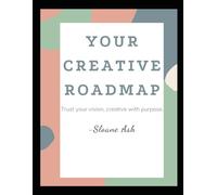 Your Creative Road Map: Trust Your Vision, Creative With Purpose.