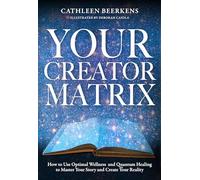 Your Creator Matrix: How to Use Optimal Wellness and Quantum Healing to Master Your Story and Create Your Reality