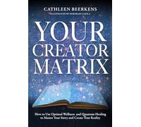 Your Creator Matrix: How to Use Optimal Wellness and Quantum Healing to Master Your Story and Create Your Reality