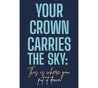 YOUR CROWN CARRIES THE SKY: This is where you put it down