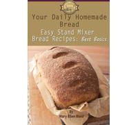 Your Daily Homemade Bread: Easy Stand Mixer Bread Recipes: Best Basics: Volume 1