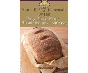 Your Daily Homemade Bread: Easy Stand Mixer Bread Recipes: Best Basics: Volume 1