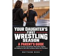 Your Daughter's First Wrestling Season: A Parent's Guide to Gear, Scoring, Tournaments, Mat Culture, Hygiene, and Helping Her Start With Confidence Before the First Match