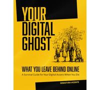 Your Digital Ghost, What You Leave Behind Online: A Survival Guide for Your Digital Assets When You Die