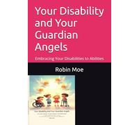 Your Disability and Your Guardian Angels: Embracing Your Disabilities to Abilities