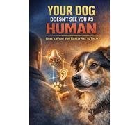 Your Dog Doesn’t See You as Human (Here’s What You Really Are to Them): Understanding How Dogs Truly Perceive You-Decode Their Behavior, Strengthen Your Bond, and See the World Through Their Eyes