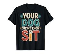 Your Dog Doesn't Know Sit Dog Trainer Discipline - T-Shirt