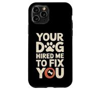 Your Dog Hired Me To Fix You - Dog Trainer Case for iPhone 11 Pro