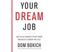 Your Dream Job: Use Dating Secrets to Get Hired and Build a Career You Love
