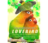 Your Dream Pet Lovebird: Twenty-First-Century Care, Feeding, and Bonding (Dream Birds)