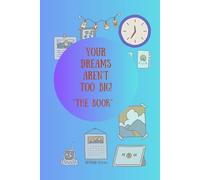 Your Dreams Aren't Too Big!: "The Book"