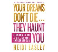 Your Dreams Don't Die... They Haunt You: Lessons from a Millionaire Entrepreneur