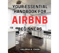 Your Essential Handbook for Airbnb Beginners: Unlock the Secrets to Success with Expert Tips and Tricks for Mastering the Airbnb Marketplace