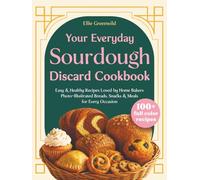 Your Everyday Sourdough Discard Cookbook: 100+ Easy & Healthy Recipes Loved by Home Bakers - Family-Friendly Photo-Illustrated Breads, Snacks & Meals ... Options Included) (Healthy Cooking & Living)