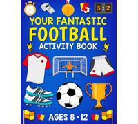 Your Fantastic Football Activity Book Ages 8 - 12: Includes Word Search, Mazes, Quizzes, Colouring, Dot to Dot, Quizzes, Crosswords & Much More !