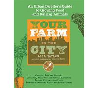 Your Farm In The City: An Urban Dweller's Guide to Growing Food and Raising Animals